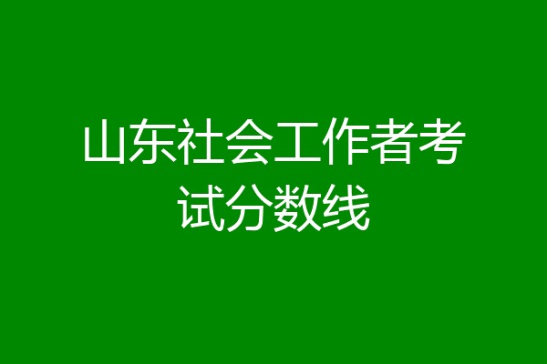 山东社会工作者考试分数线