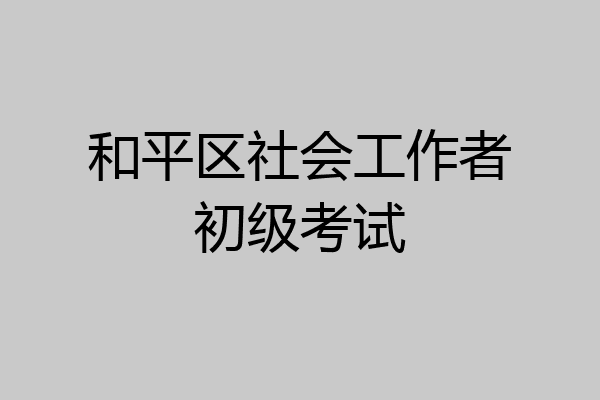 和平区社会工作者初级考试