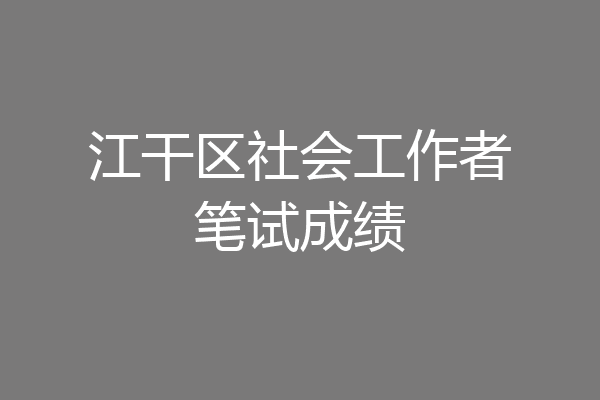江干区社会工作者笔试成绩