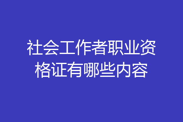 社会工作者职业资格证有哪些内容