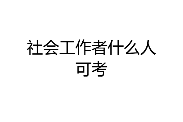 社会工作者什么人可考