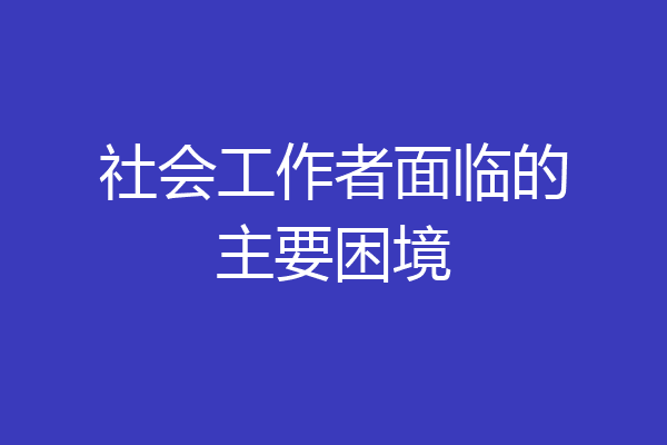 社会工作者面临的主要困境