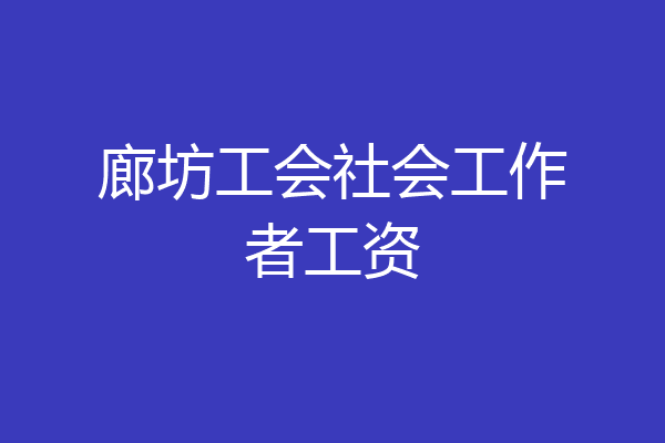 廊坊工会社会工作者工资