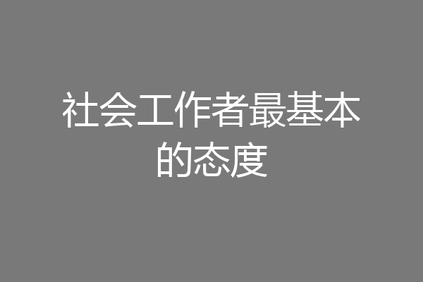 社会工作者最基本的态度