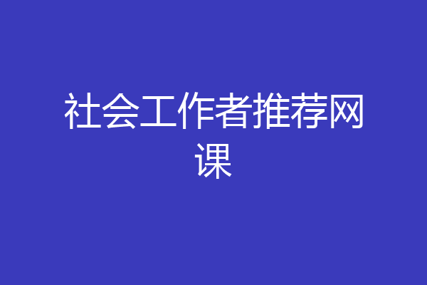社会工作者推荐网课