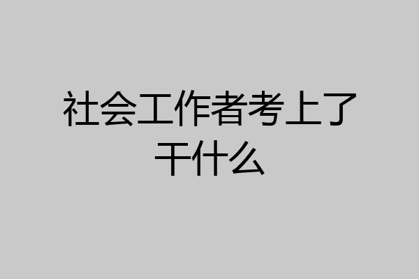 社会工作者考上了干什么