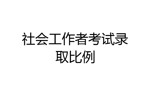 社会工作者考试录取比例