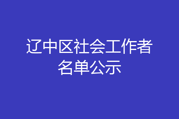 辽中区社会工作者名单公示