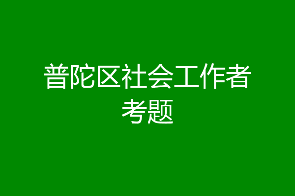 普陀区社会工作者考题