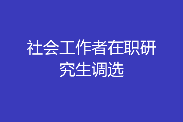 社会工作者在职研究生调选