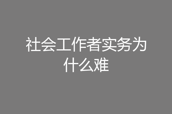 社会工作者实务为什么难