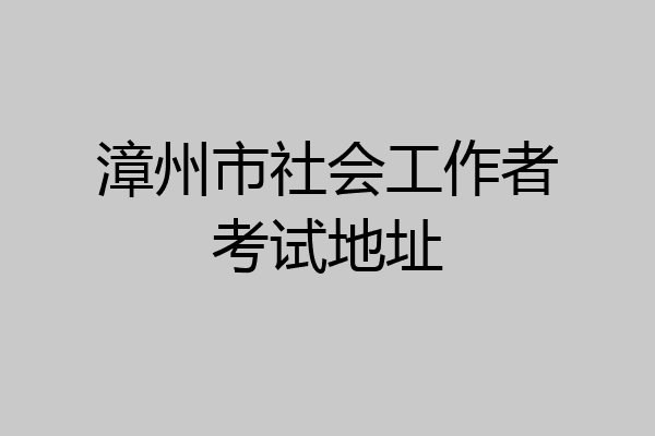 漳州市社会工作者考试地址