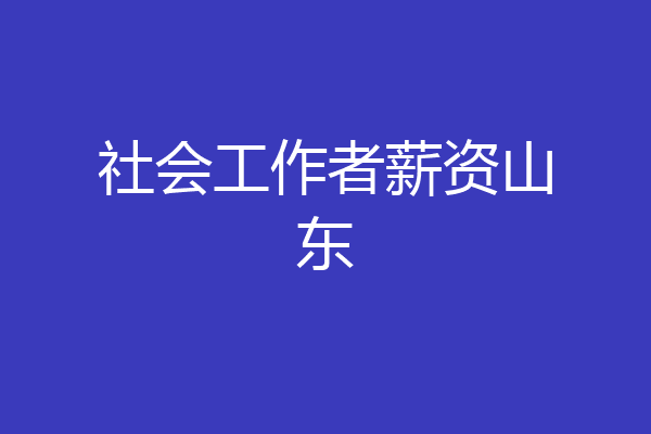 社会工作者薪资山东