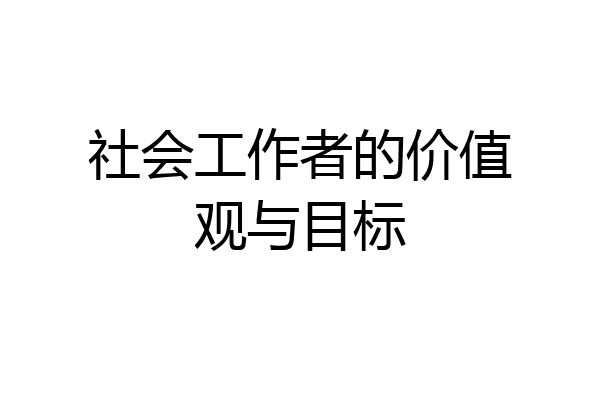 社会工作者的价值观与目标