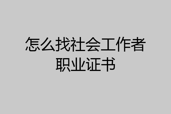 怎么找社会工作者职业证书