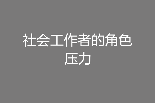 社会工作者的角色压力