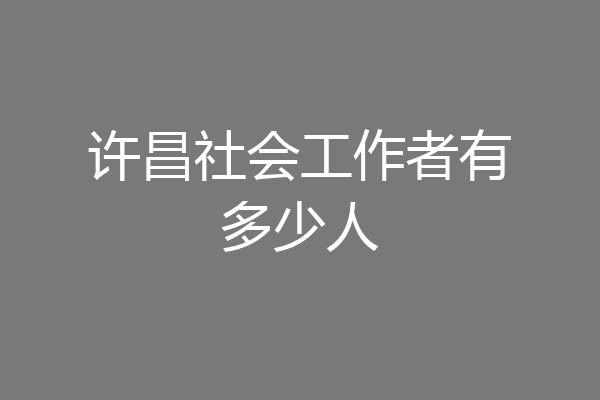 许昌社会工作者有多少人