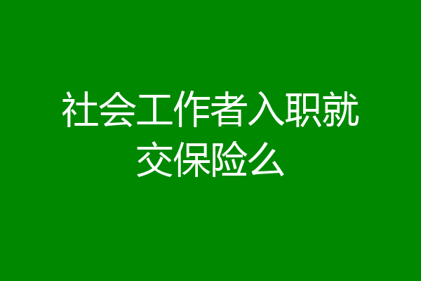 社会工作者入职就交保险么