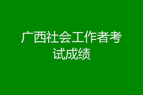 广西社会工作者考试成绩