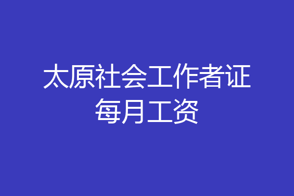 太原社会工作者证每月工资