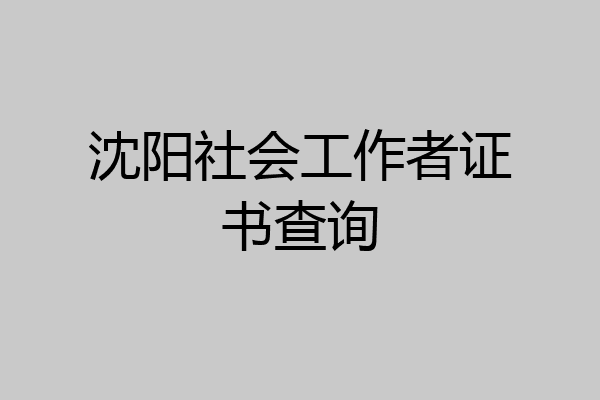 沈阳社会工作者证书查询