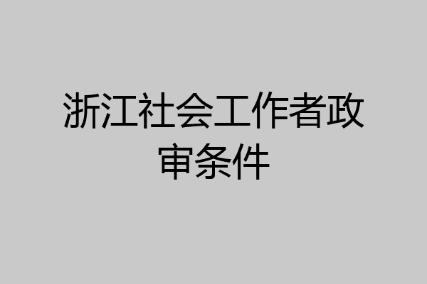 浙江社会工作者政审条件