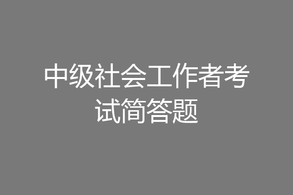 中级社会工作者考试简答题