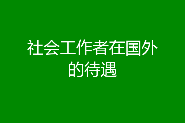 社会工作者在国外的待遇