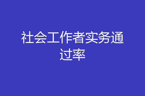 社会工作者实务通过率