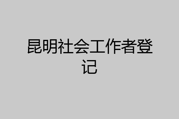 昆明社会工作者登记