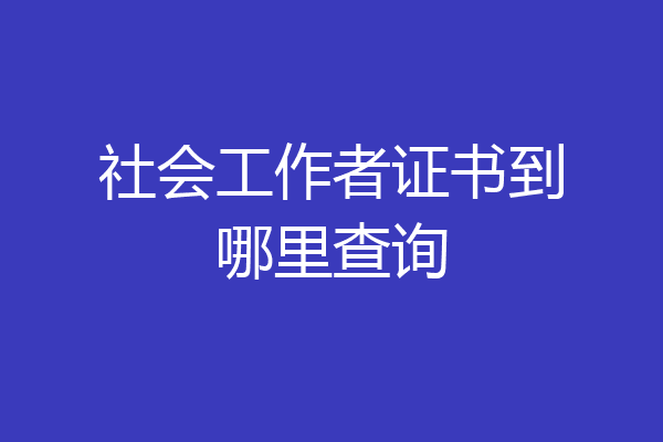 社会工作者证书到哪里查询
