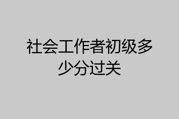 社会工作者初级多少分过关