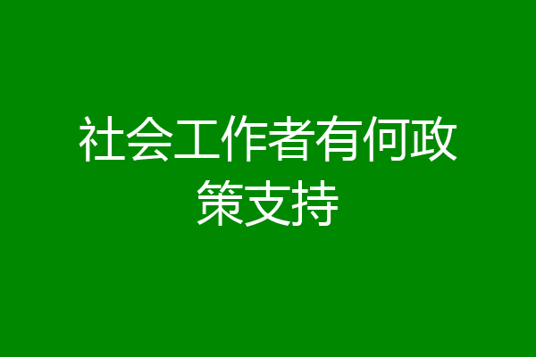 社会工作者有何政策支持