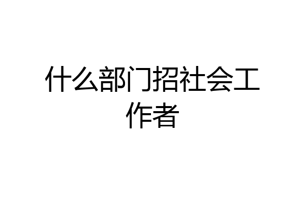 什么部门招社会工作者