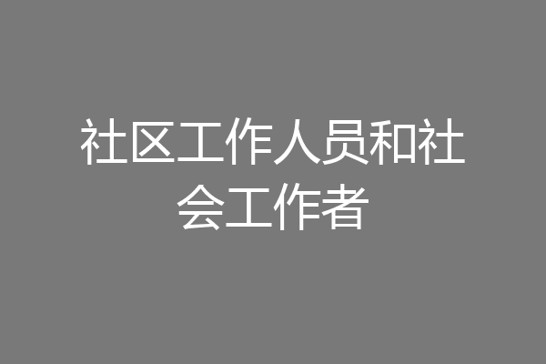 社区工作人员和社会工作者