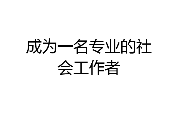 成为一名专业的社会工作者