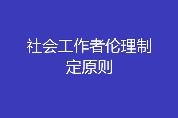 社会工作者伦理制定原则