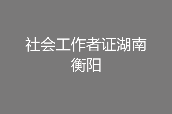 社会工作者证湖南衡阳