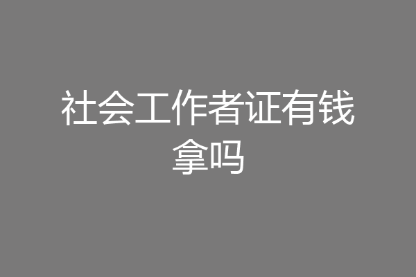 社会工作者证有钱拿吗