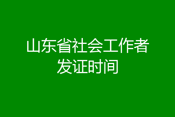 山东省社会工作者发证时间