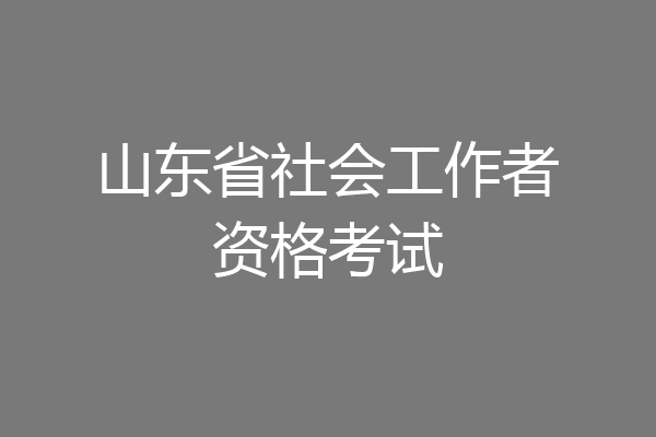 山东省社会工作者资格考试