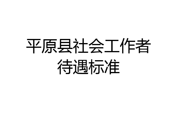 平原县社会工作者待遇标准