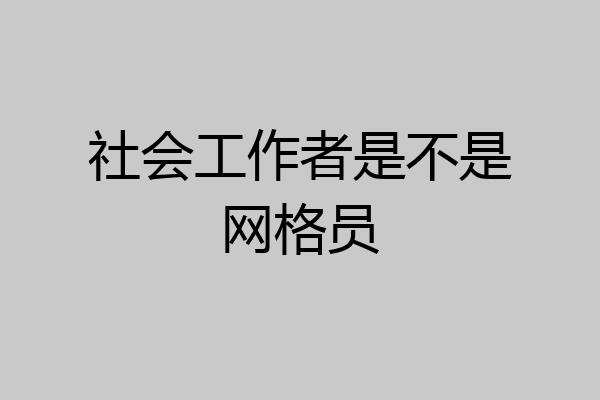 社会工作者是不是网格员