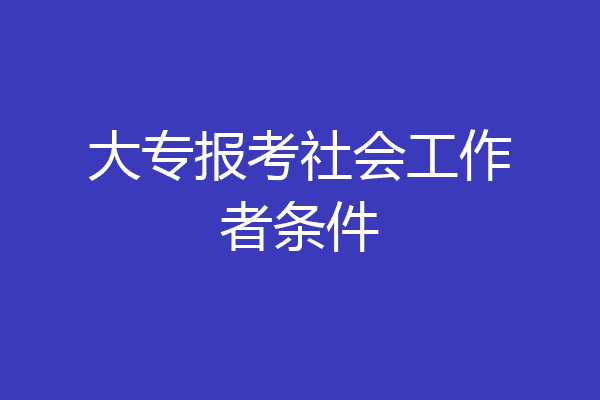 大专报考社会工作者条件