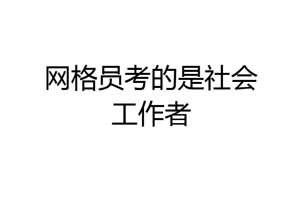 网格员考的是社会工作者