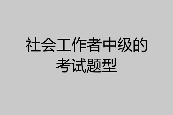 社会工作者中级的考试题型