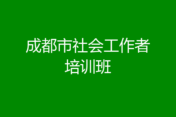 成都市社会工作者培训班