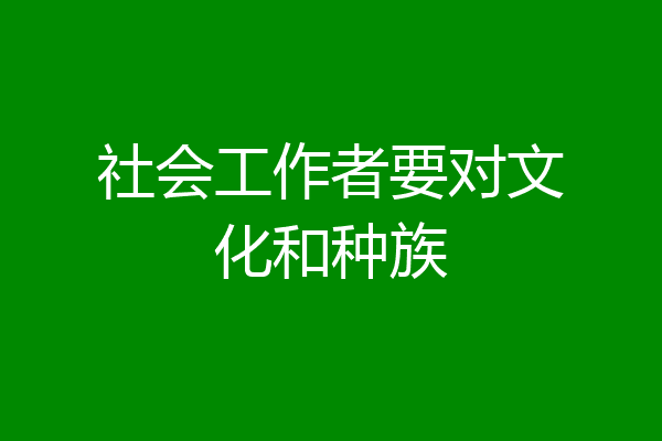社会工作者要对文化和种族