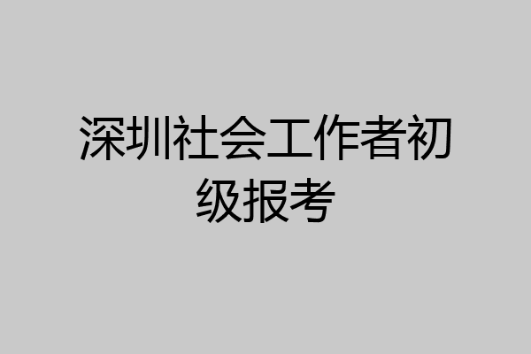 深圳社会工作者初级报考