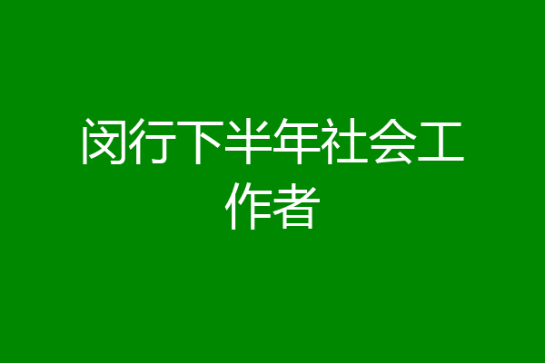 闵行下半年社会工作者